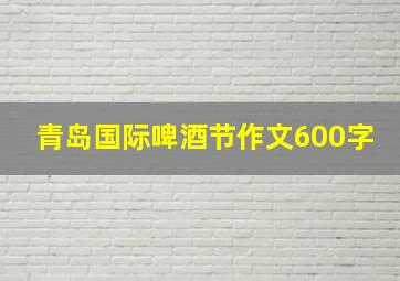 青岛国际啤酒节作文600字