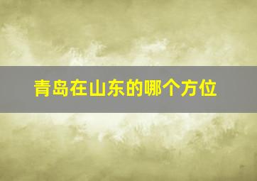 青岛在山东的哪个方位