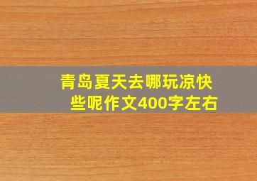 青岛夏天去哪玩凉快些呢作文400字左右