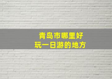 青岛市哪里好玩一日游的地方