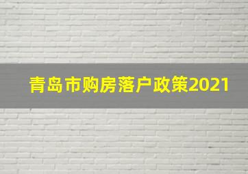 青岛市购房落户政策2021