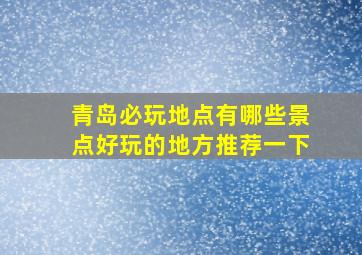 青岛必玩地点有哪些景点好玩的地方推荐一下