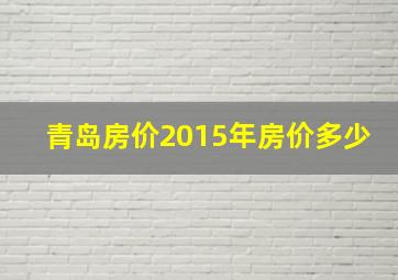 青岛房价2015年房价多少