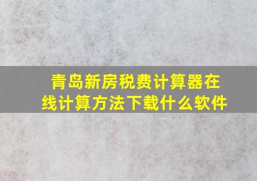 青岛新房税费计算器在线计算方法下载什么软件