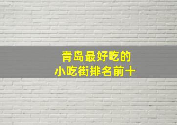 青岛最好吃的小吃街排名前十