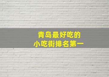 青岛最好吃的小吃街排名第一