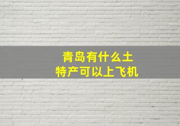 青岛有什么土特产可以上飞机