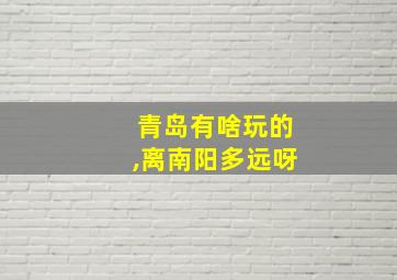 青岛有啥玩的,离南阳多远呀