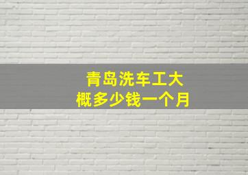 青岛洗车工大概多少钱一个月