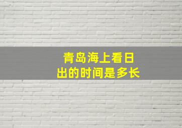 青岛海上看日出的时间是多长