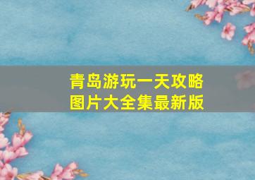 青岛游玩一天攻略图片大全集最新版