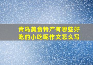 青岛美食特产有哪些好吃的小吃呢作文怎么写