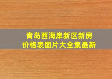 青岛西海岸新区新房价格表图片大全集最新