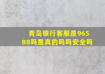 青岛银行客服是96588吗是真的吗吗安全吗