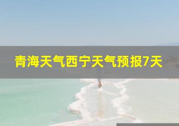 青海天气西宁天气预报7天