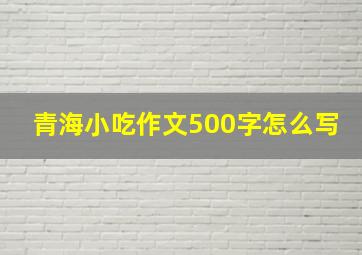 青海小吃作文500字怎么写