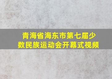 青海省海东市第七届少数民族运动会开幕式视频