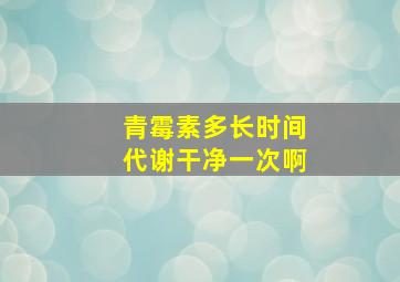 青霉素多长时间代谢干净一次啊