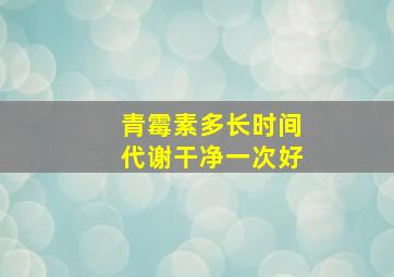 青霉素多长时间代谢干净一次好