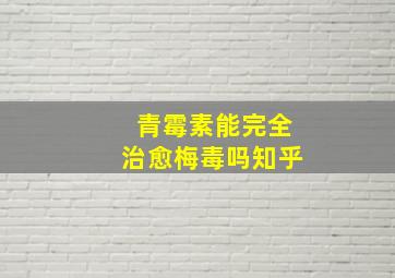 青霉素能完全治愈梅毒吗知乎