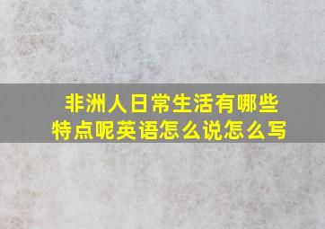 非洲人日常生活有哪些特点呢英语怎么说怎么写