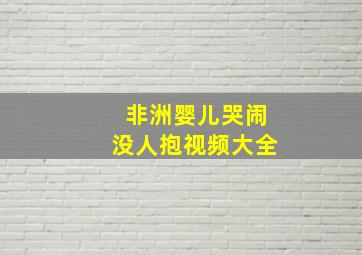 非洲婴儿哭闹没人抱视频大全