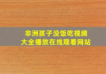 非洲孩子没饭吃视频大全播放在线观看网站