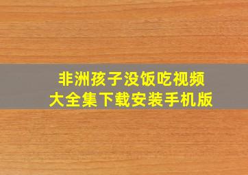 非洲孩子没饭吃视频大全集下载安装手机版