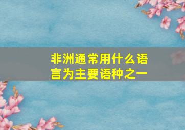 非洲通常用什么语言为主要语种之一