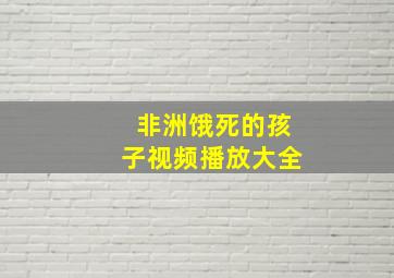 非洲饿死的孩子视频播放大全