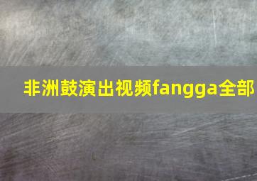 非洲鼓演出视频fangga全部