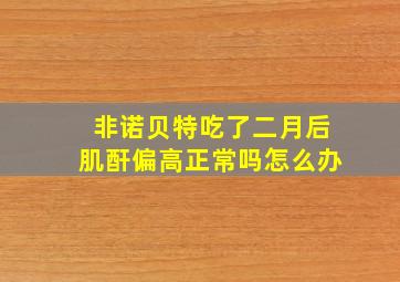 非诺贝特吃了二月后肌酐偏高正常吗怎么办