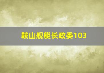 鞍山舰艇长政委103