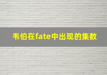 韦伯在fate中出现的集数