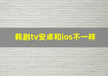 韩剧tv安卓和ios不一样