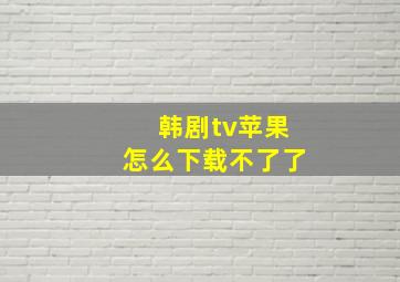 韩剧tv苹果怎么下载不了了