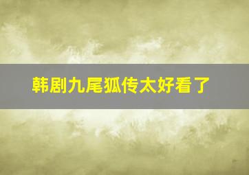 韩剧九尾狐传太好看了