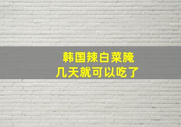 韩国辣白菜腌几天就可以吃了