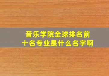 音乐学院全球排名前十名专业是什么名字啊