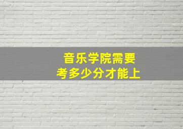 音乐学院需要考多少分才能上