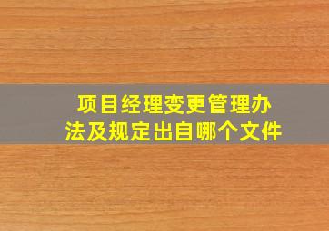 项目经理变更管理办法及规定出自哪个文件