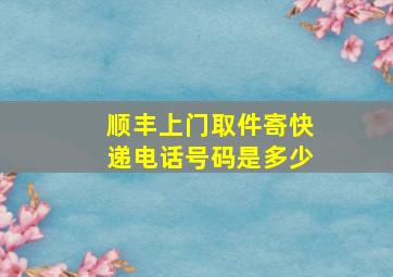 顺丰上门取件寄快递电话号码是多少