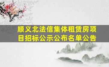 顺义北法信集体租赁房项目招标公示公布名单公告