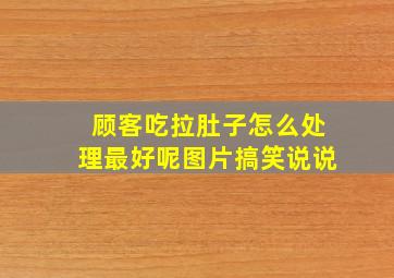 顾客吃拉肚子怎么处理最好呢图片搞笑说说