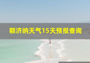 额济纳天气15天预报查询