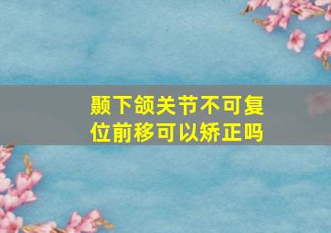 颞下颌关节不可复位前移可以矫正吗