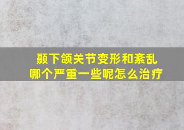 颞下颌关节变形和紊乱哪个严重一些呢怎么治疗