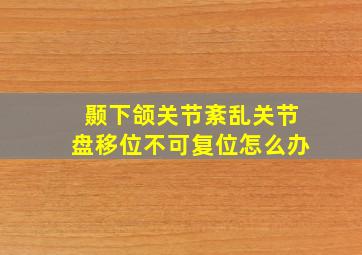 颞下颌关节紊乱关节盘移位不可复位怎么办