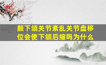 颞下颌关节紊乱关节盘移位会使下颌后缩吗为什么