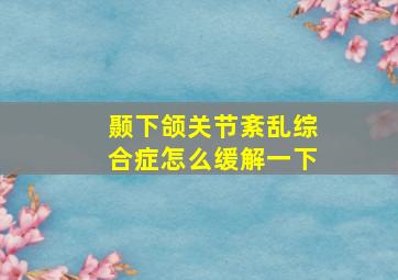 颞下颌关节紊乱综合症怎么缓解一下